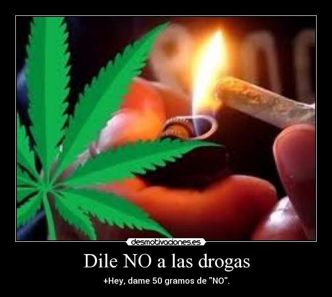 Dile NO a las drogas - +Hey, dame 50 gramos de NO.