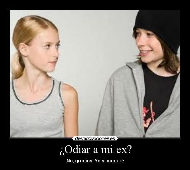 ¿Odiar a mi ex? - No, gracias. Yo sí maduré