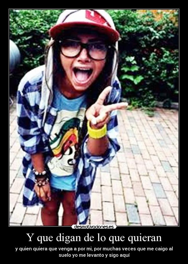 Y que digan de lo que quieran - y quien quiera que venga a por mi, por muchas veces que me caigo al
suelo yo me levanto y sigo aquí