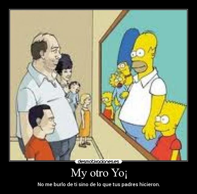 My otro Yo¡ - No me burlo de ti sino de lo que tus padres hicieron.