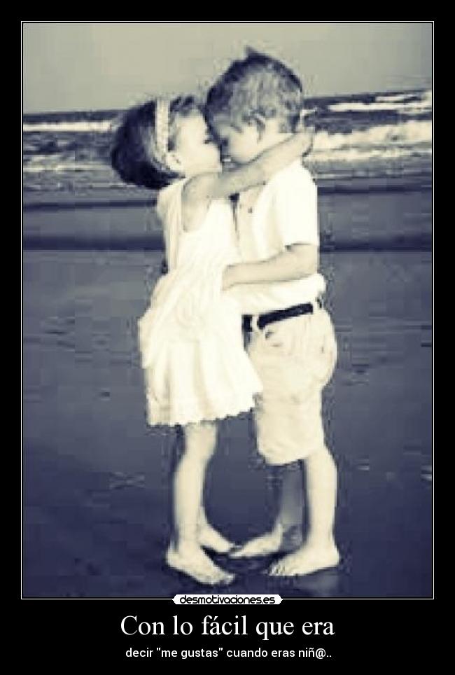 Con lo fácil que era - decir me gustas cuando eras niñ@..