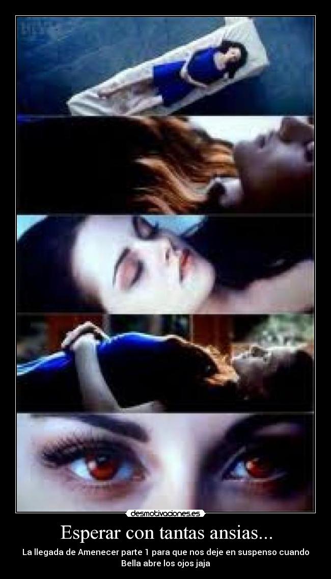 Esperar con tantas ansias... - La llegada de Amenecer parte 1 para que nos deje en suspenso cuando
Bella abre los ojos jaja