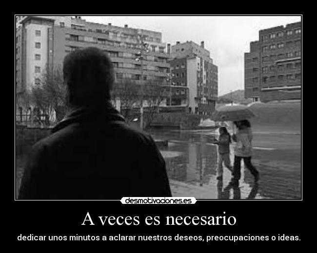 A veces es necesario - dedicar unos minutos a aclarar nuestros deseos, preocupaciones o ideas.