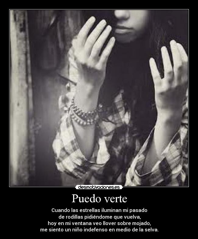 Puedo verte - Cuando las estrellas iluminan mi pasado
de rodillas pidiéndome que vuelva,
hoy en mi ventana veo llover sobre mojado,
me siento un niño indefenso en medio de la selva.