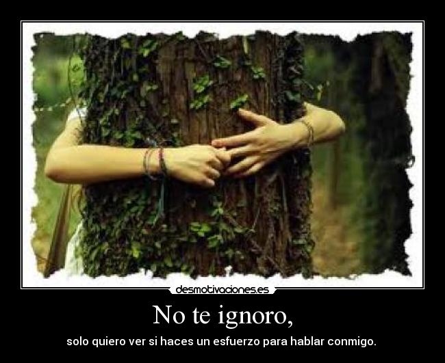 No te ignoro, - solo quiero ver si haces un esfuerzo para hablar conmigo. ♥