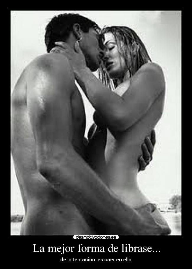 La mejor forma de librase... - de la tentación es caer en ella!
