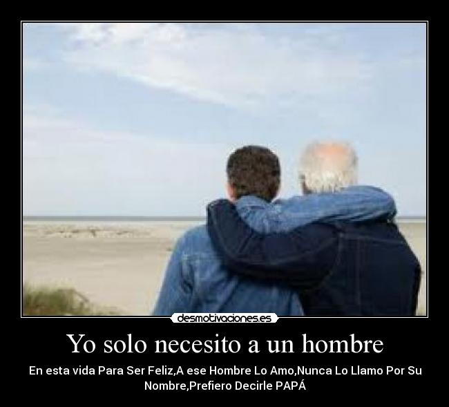 Yo solo necesito a un hombre - En esta vida Para Ser Feliz,A ese Hombre Lo Amo,Nunca Lo Llamo Por Su
Nombre,Prefiero Decirle PAPÁ