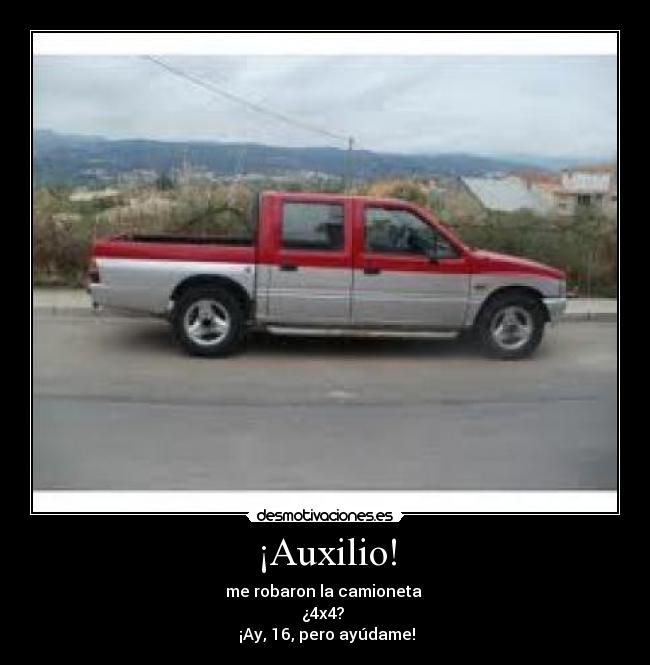 ¡Auxilio! - me robaron la camioneta
¿4x4?
¡Ay, 16, pero ayúdame!
