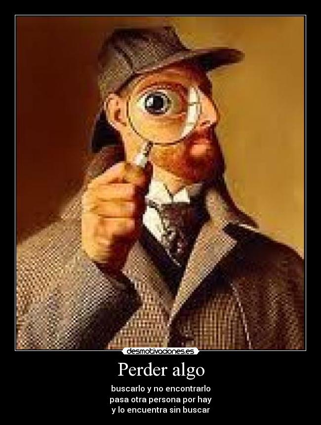 Perder algo - buscarlo y no encontrarlo
pasa otra persona por hay
y lo encuentra sin buscar