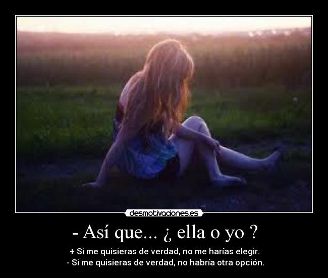 - Así que... ¿ ella o yo ? - 