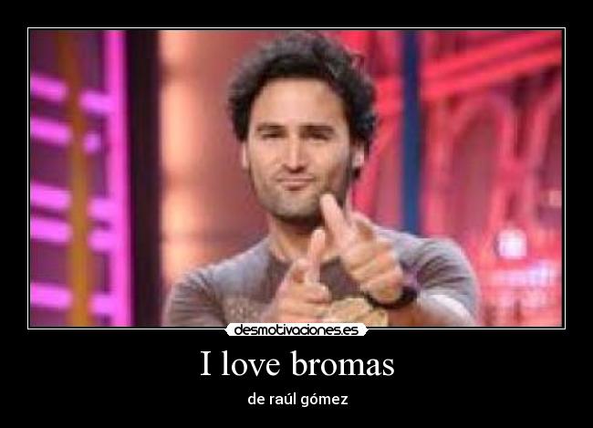 I love bromas - de raúl gómez