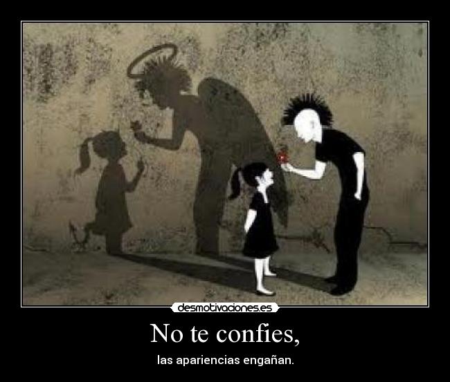No te confies, - las apariencias engañan.