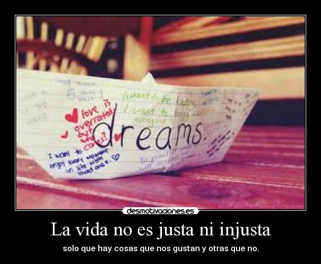 La vida no es justa ni injusta - solo que hay cosas que nos gustan y otras que no.