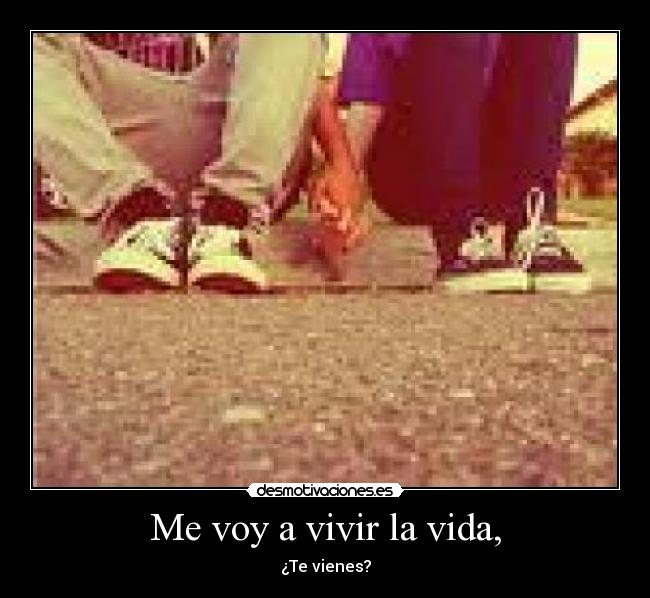 Me voy a vivir la vida, - ¿Te vienes?