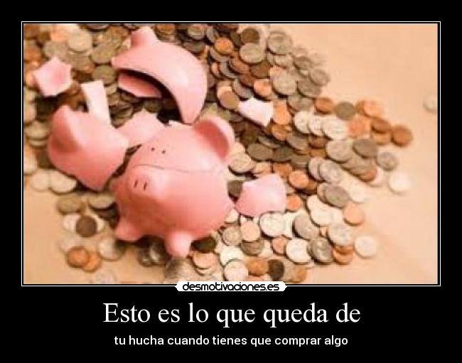 Esto es lo que queda de - tu hucha cuando tienes que comprar algo