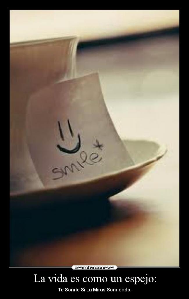 La vida es como un espejo: - Te Sonríe Si La Miras Sonriendo.
