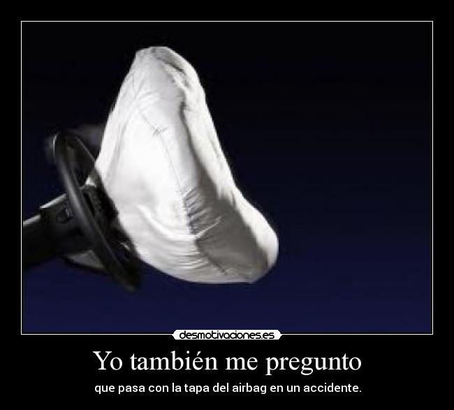 Yo también me pregunto - que pasa con la tapa del airbag en un accidente.