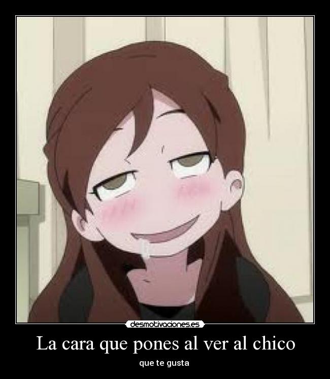 La cara que pones al ver al chico -