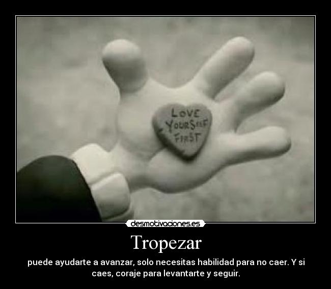 Tropezar - puede ayudarte a avanzar, solo necesitas habilidad para no caer. Y si
caes, coraje para levantarte y seguir.