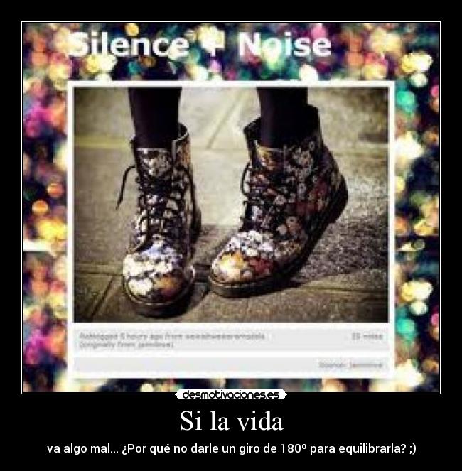 Si la vida - va algo mal... ¿Por qué no darle un giro de 180º para equilibrarla? ;)