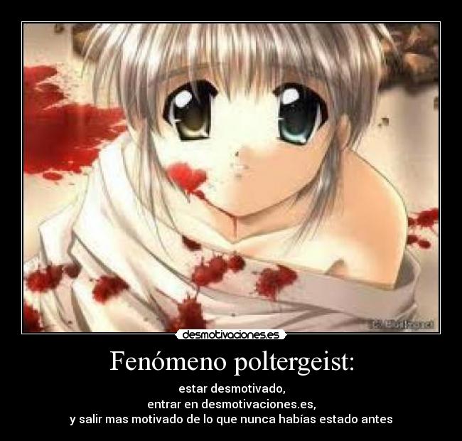 Fenómeno poltergeist: - estar desmotivado,
entrar en desmotivaciones.es,
y salir mas motivado de lo que nunca habías estado antes