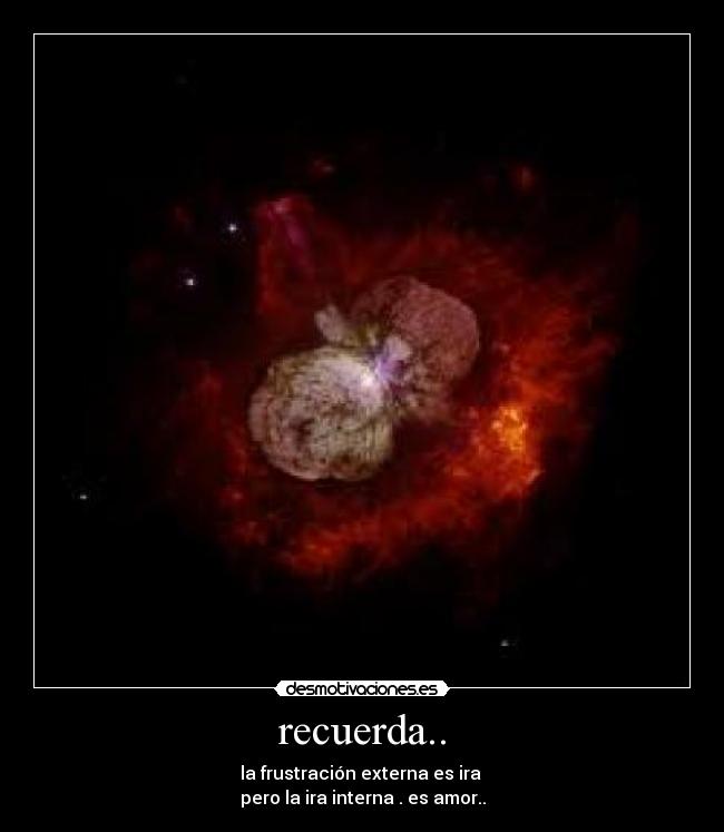 recuerda.. - la frustración externa es ira
pero la ira interna . es amor..