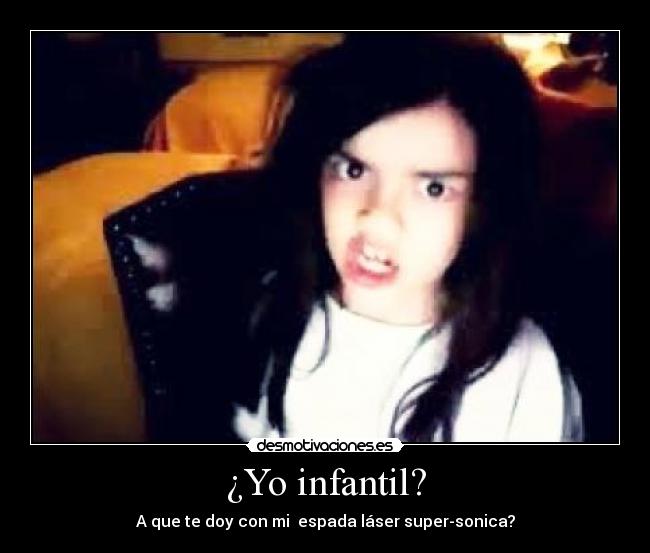 ¿Yo infantil? - A que te doy con mi espada láser super-sonica?