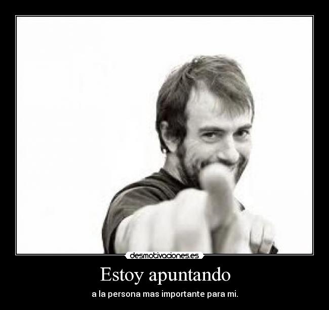 Estoy apuntando - a la persona mas importante para mi.