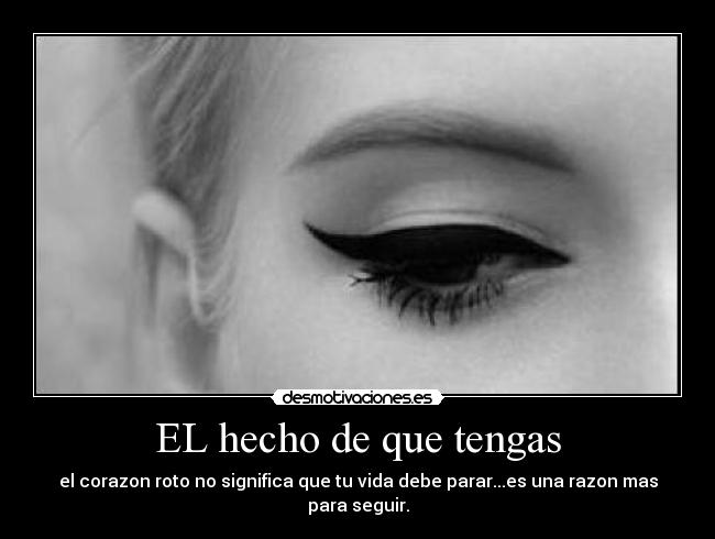 EL hecho de que tengas - el corazon roto no significa que tu vida debe parar...es una razon mas para seguir.