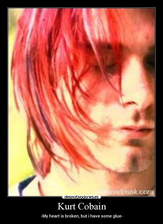 Kurt Cobain - -My heart is broken, but i have some glue-