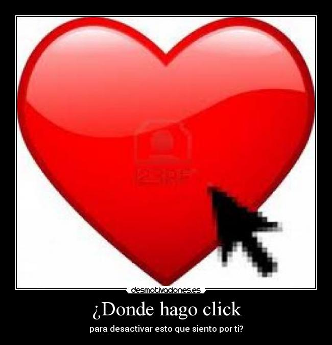 ¿Donde hago click - para desactivar esto que siento por ti?