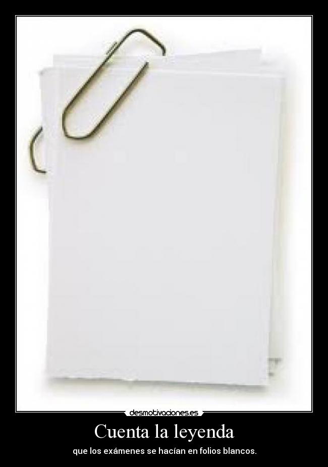 Cuenta la leyenda - que los exámenes se hacían en folios blancos.