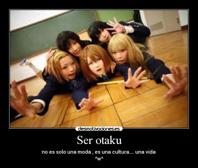 Ser otaku - no es solo una moda , es una cultura.... una vida
^w^