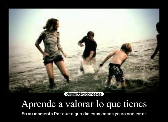 Aprende a valorar lo que tienes - 