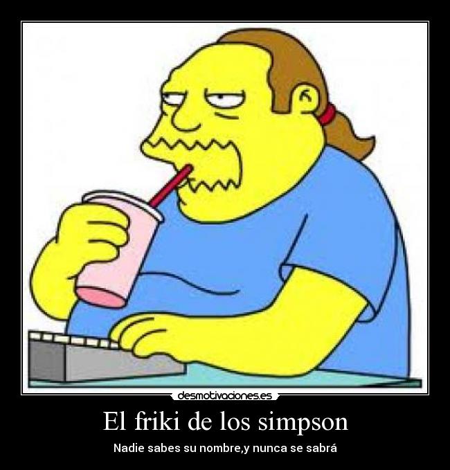 El friki de los simpson - Nadie sabes su nombre,y nunca se sabrá