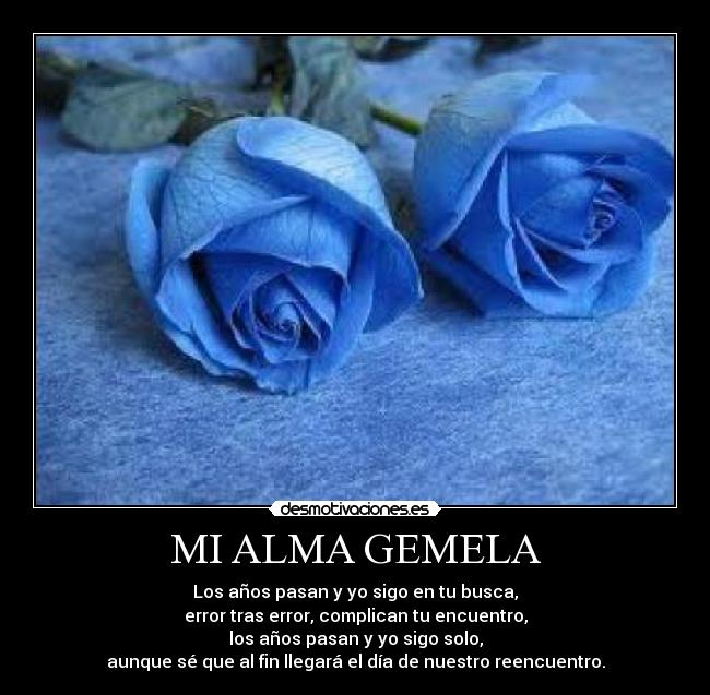MI ALMA GEMELA - Los años pasan y yo sigo en tu busca,
error tras error, complican tu encuentro,
los años pasan y yo sigo solo,
aunque sé que al fin llegará el día de nuestro reencuentro.