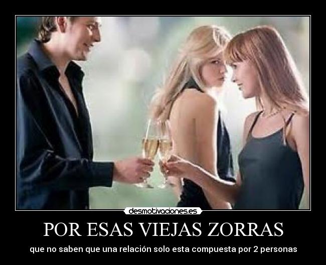 POR ESAS VIEJAS ZORRAS - que no saben que una relación solo esta compuesta por 2 personas