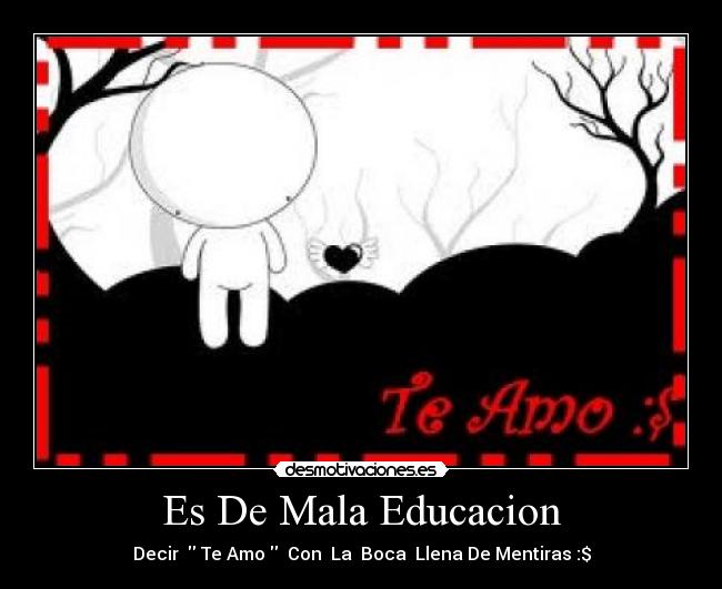 Es De Mala Educacion - Decir Te Amo Con La Boca Llena De Mentiras :$