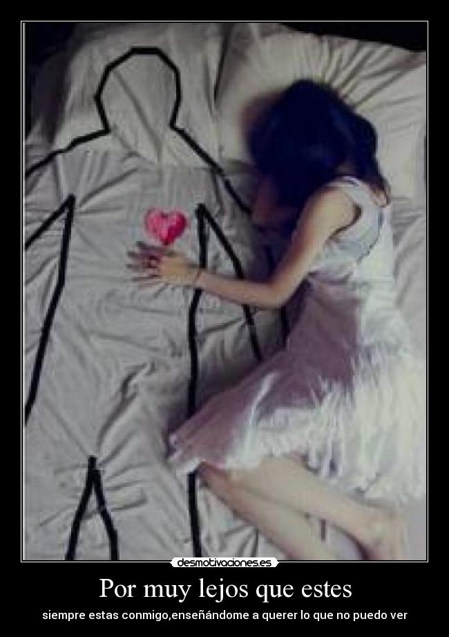 Por muy lejos que estes - siempre estas conmigo,enseñándome a querer lo que no puedo ver