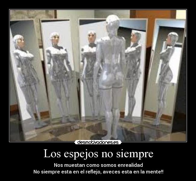 Los espejos no siempre - Nos muestan como somos enrealidad
No siempre esta en el reflejo, aveces esta en la mente!!