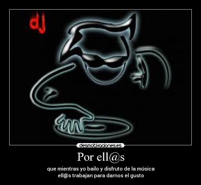 Por ell@s - que mientras yo bailo y disfruto de la música
ell@s trabajan para darnos el gusto