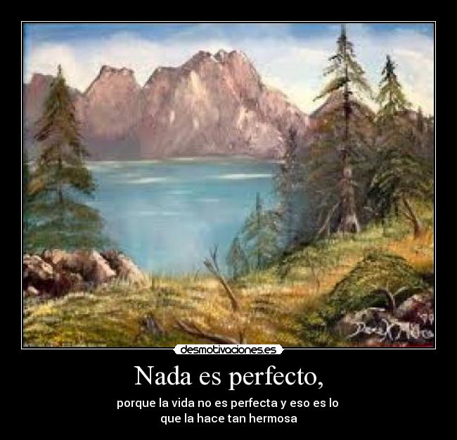 Nada es perfecto, - porque la vida no es perfecta y eso es lo
que la hace tan hermosa