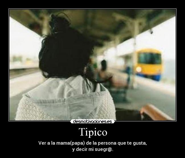 Tipico - Ver a la mama(papa) de la persona que te gusta,
y decir mi suegr@.