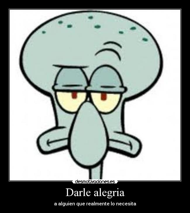 Darle alegria - a alguien que realmente lo necesita