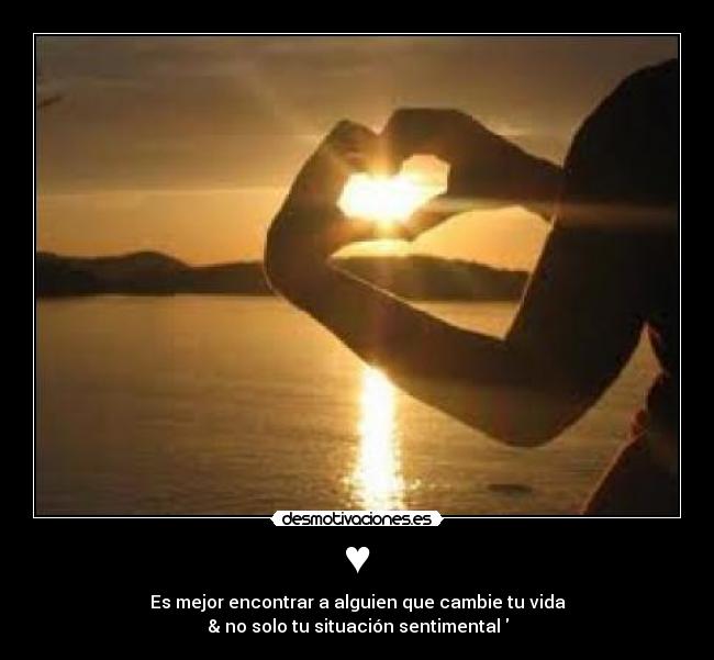 ♥ - Es mejor encontrar a alguien que cambie tu vida
& no solo tu situación sentimental