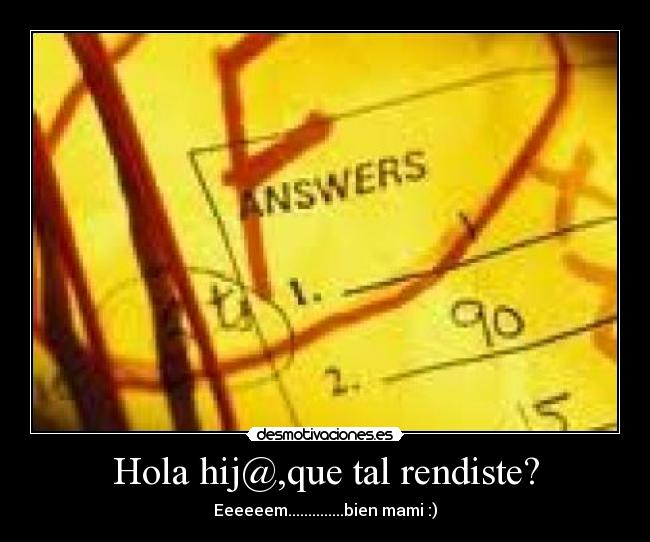 Hola hij@,que tal rendiste? - Eeeeeem..............bien mami :)