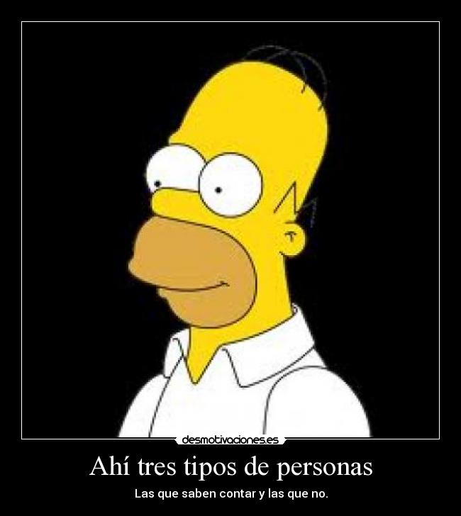 Ahí tres tipos de personas - Las que saben contar y las que no.