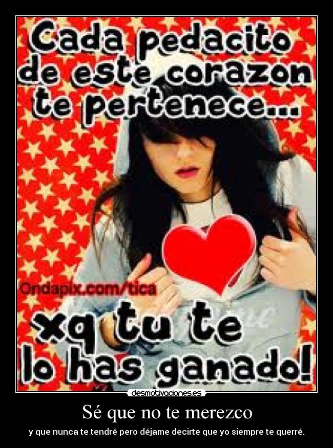 Sé que no te merezco - y que nunca te tendré pero déjame decirte que yo siempre te querré.