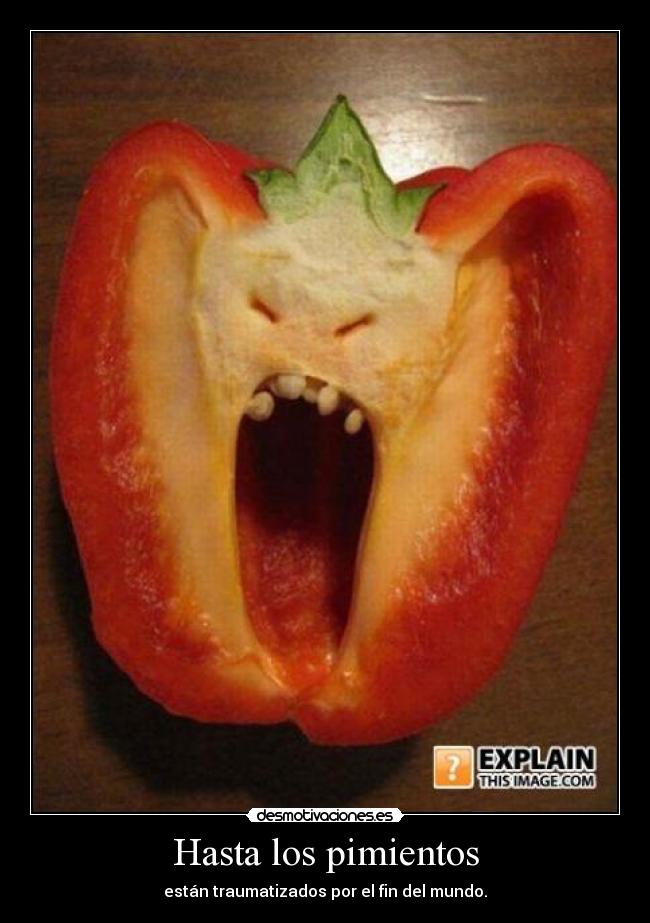 Hasta los pimientos - están traumatizados por el fin del mundo.