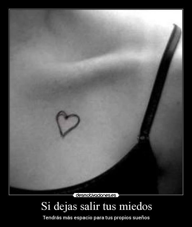 Si dejas salir tus miedos - Tendrás más espacio para tus propios sueños